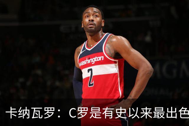 卡纳瓦罗：C罗是有史以来最出色的球员之一 但葡萄牙还有许多猛人